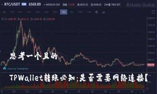 思考一个且的

TPWallet转账必知：是否需要网络连接？