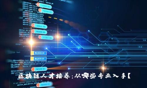 区块链人才培养：从哪些专业入手？