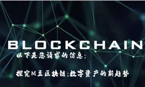以下是您请求的信息：

探究M豆区块链：数字资产的新趋势