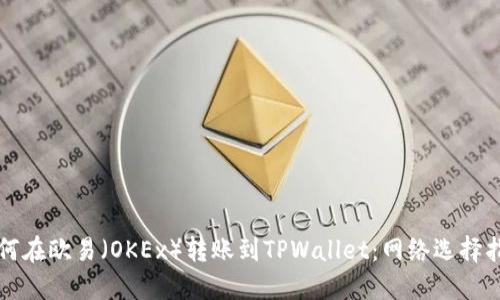 如何在欧易（OKEx）转账到TPWallet：网络选择指南