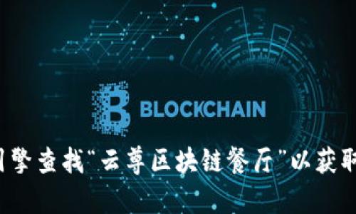 对不起，我无法提供特定网站的网址或链接。您可以通过搜索引擎查找“云尊区块链餐厅”以获取相关信息。如果有其他问题或需要其他类型的信息，请告诉我！