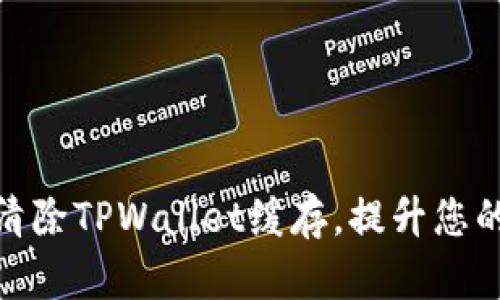 如何有效清除TPWallet缓存，提升您的使用体验