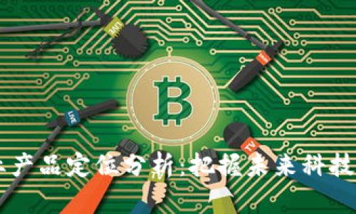 区块链行业产品定位分析：把握未来科技的商业潜力