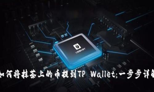 如何将抹茶上的币提到TP Wallet：一步步详解